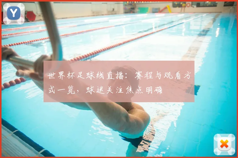 世界杯足球线直播：赛程与观看方式一览，球迷关注焦点明确