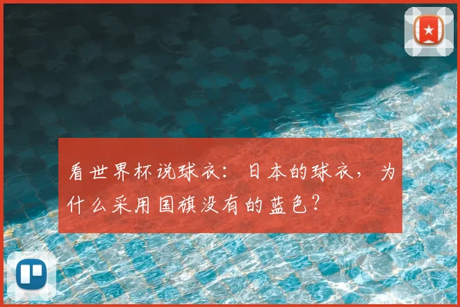 看世界杯说球衣：日本的球衣，为什么采用国旗没有的蓝色？