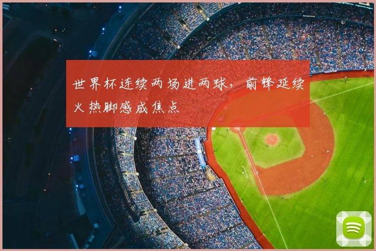 世界杯连续两场进两球，前锋延续火热脚感成焦点