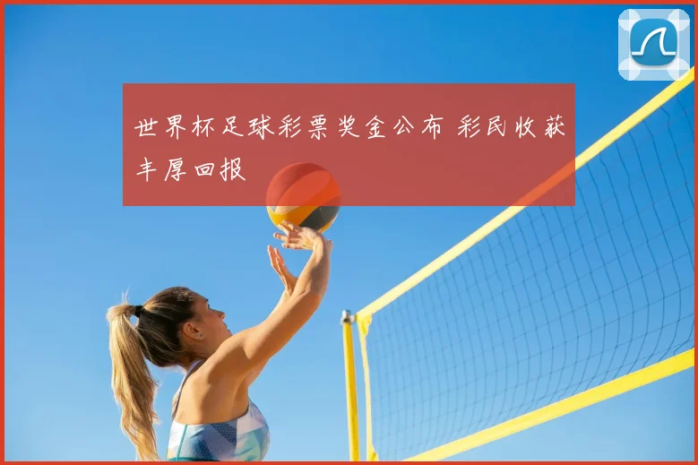 世界杯足球彩票奖金公布 彩民收获丰厚回报