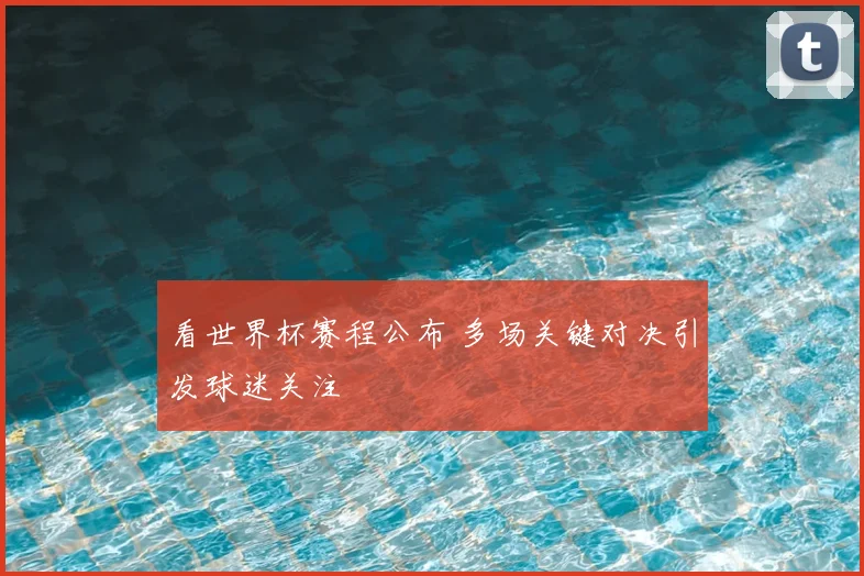 看世界杯赛程公布 多场关键对决引发球迷关注