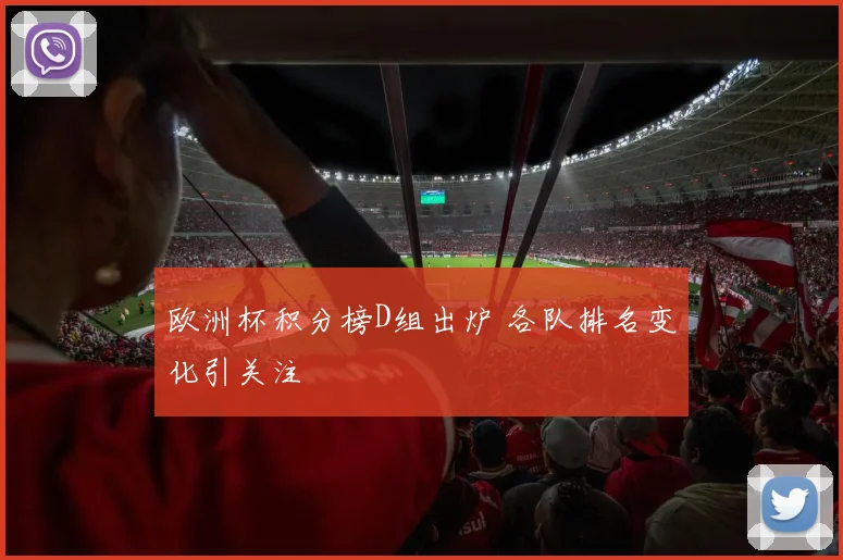 欧洲杯积分榜D组出炉 各队排名变化引关注