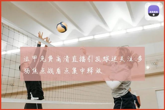 法甲免费高清直播引发球迷关注 多场焦点战看点集中释放