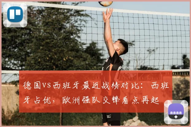 德国vs西班牙最近战绩对比:西班牙占优,欧洲强队交锋看点再起