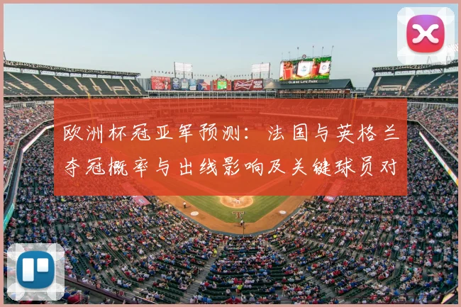 欧洲杯冠亚军预测：法国与英格兰夺冠概率与出线影响及关键球员对比