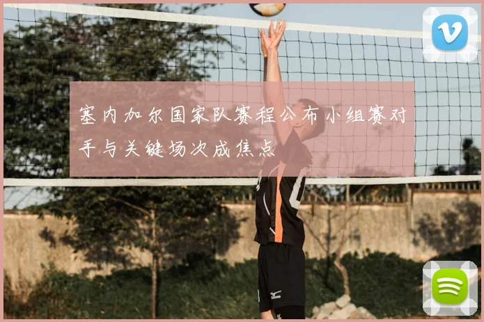 塞内加尔国家队赛程公布小组赛对手与关键场次成焦点