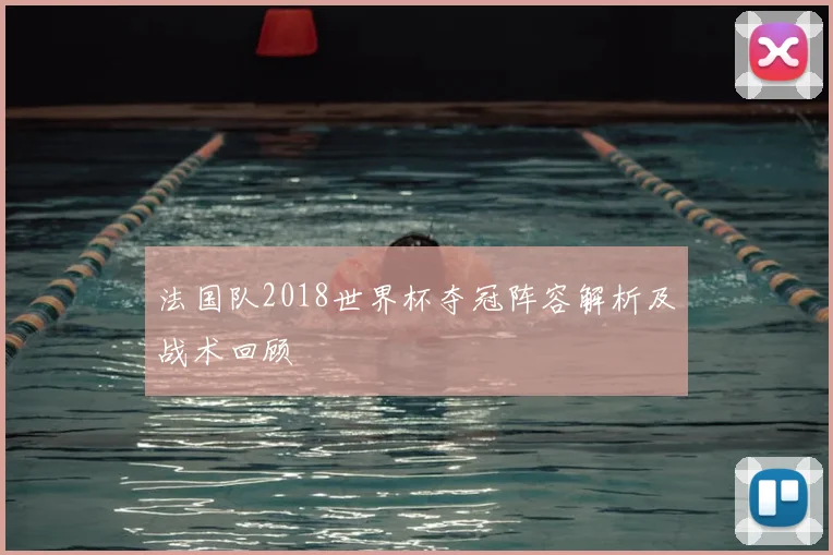 法国队2018世界杯夺冠阵容解析及战术回顾