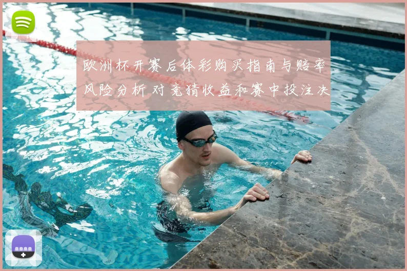 欧洲杯开赛后体彩购买指南与赔率风险分析 对竞猜收益和赛中投注决策影响