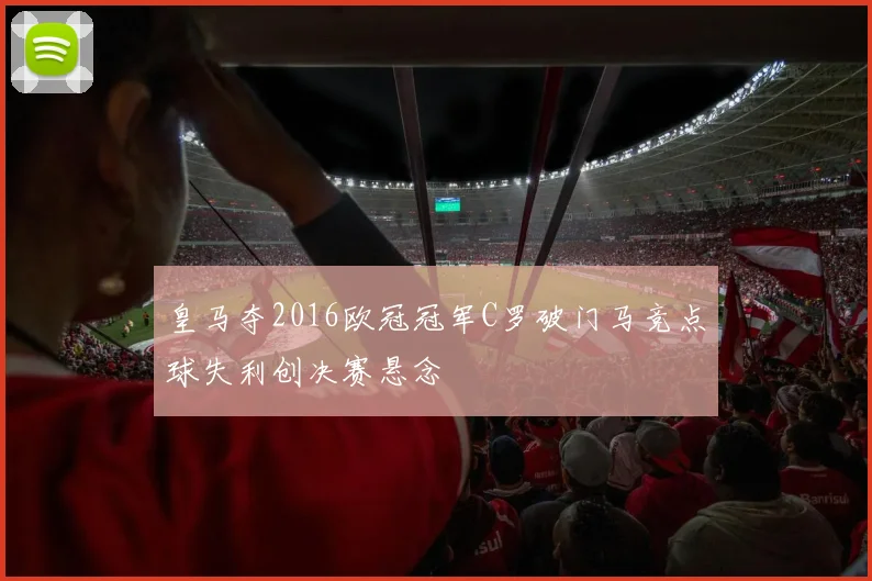 皇马夺2016欧冠冠军C罗破门马竞点球失利创决赛悬念