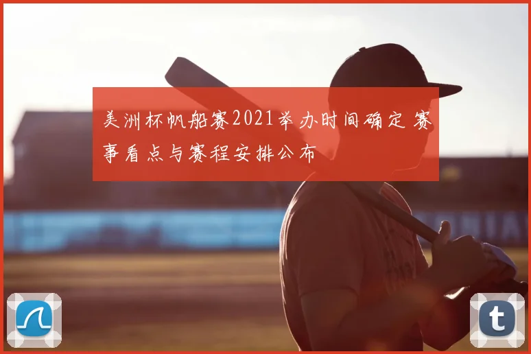 美洲杯帆船赛2021举办时间确定 赛事看点与赛程安排公布
