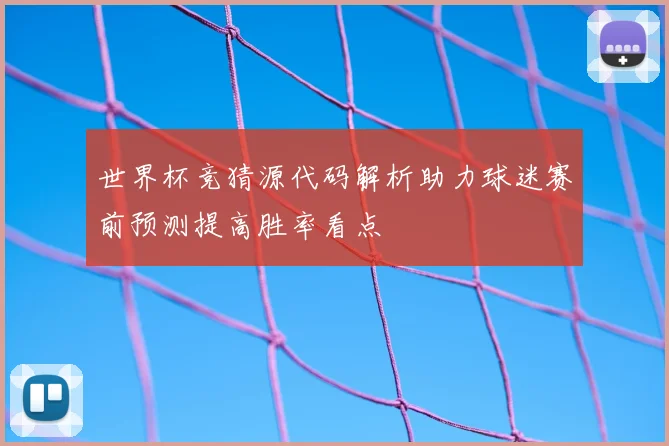 世界杯竞猜源代码解析助力球迷赛前预测提高胜率看点