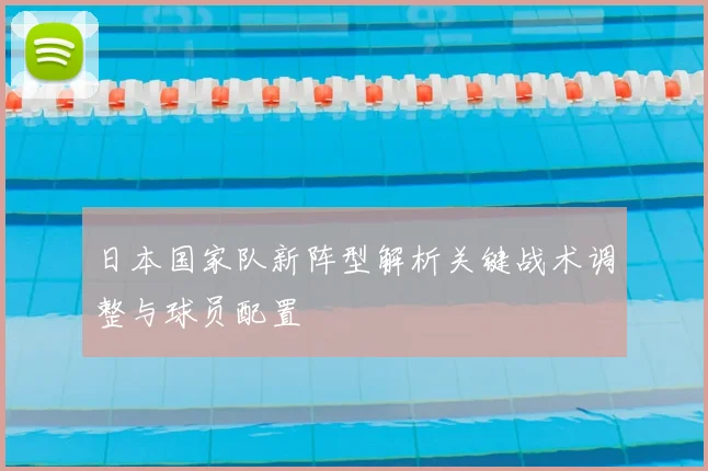 日本国家队新阵型解析关键战术调整与球员配置