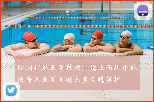 欧洲杯冠亚军预测：德法领跑夺冠概率及亚军关键因素前瞻解析