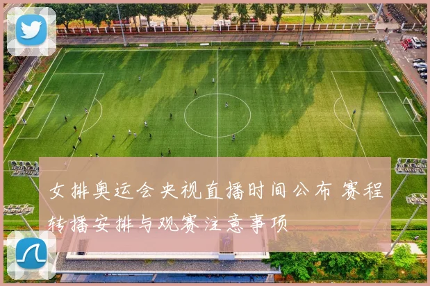 女排奥运会央视直播时间公布 赛程转播安排与观赛注意事项