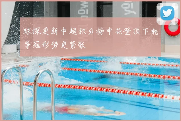 球探更新中超积分榜申花登顶下轮争冠形势更紧张