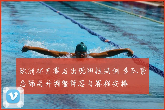 欧洲杯开赛后出现阳性病例 多队紧急隔离并调整阵容与赛程安排