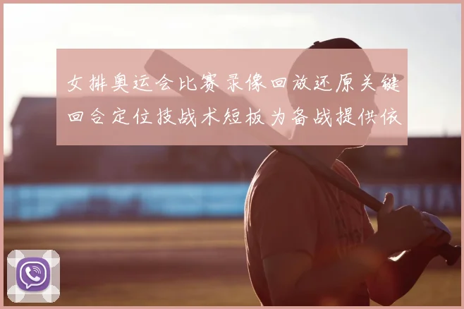 女排奥运会比赛录像回放还原关键回合定位技战术短板为备战提供依据