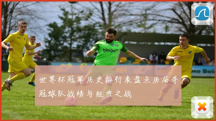 世界杯冠军历史排行表盘点历届夺冠球队战绩与经典之战