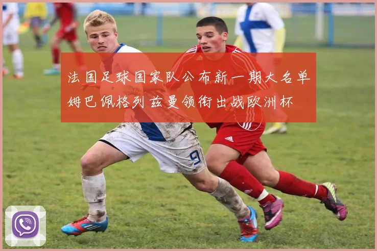 法国足球国家队公布新一期大名单姆巴佩格列兹曼领衔出战欧洲杯