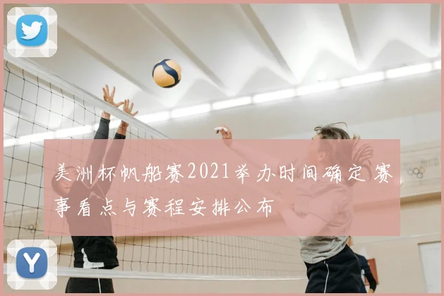 美洲杯帆船赛2021举办时间确定 赛事看点与赛程安排公布