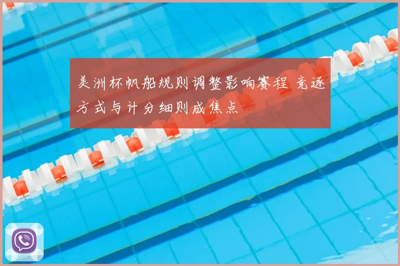 美洲杯帆船规则调整影响赛程 竞逐方式与计分细则成焦点