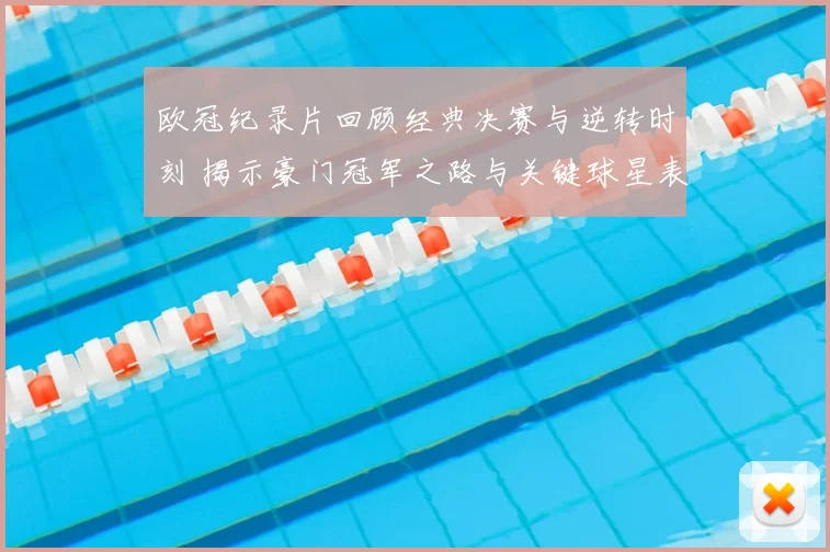欧冠纪录片回顾经典决赛与逆转时刻 揭示豪门冠军之路与关键球星表现