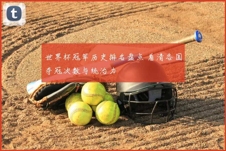 世界杯冠军历史排名盘点 看清各国夺冠次数与统治力