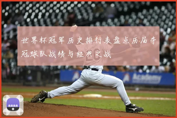 世界杯冠军历史排行表盘点历届夺冠球队战绩与经典之战