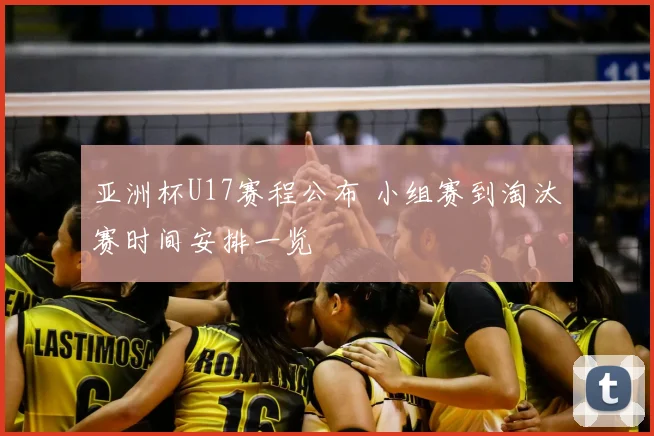 亚洲杯U17赛程公布 小组赛到淘汰赛时间安排一览